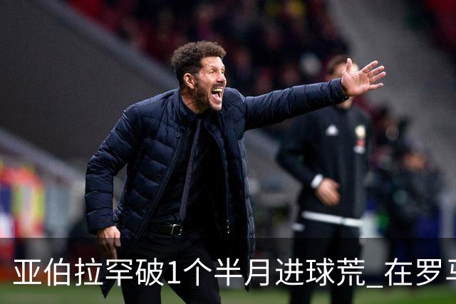 亚伯拉罕破1个半月进球荒 在罗马欧战进球已上双